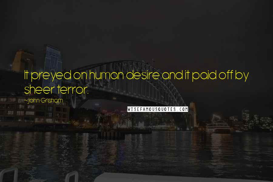 John Grisham Quotes: It preyed on human desire and it paid off by sheer terror.