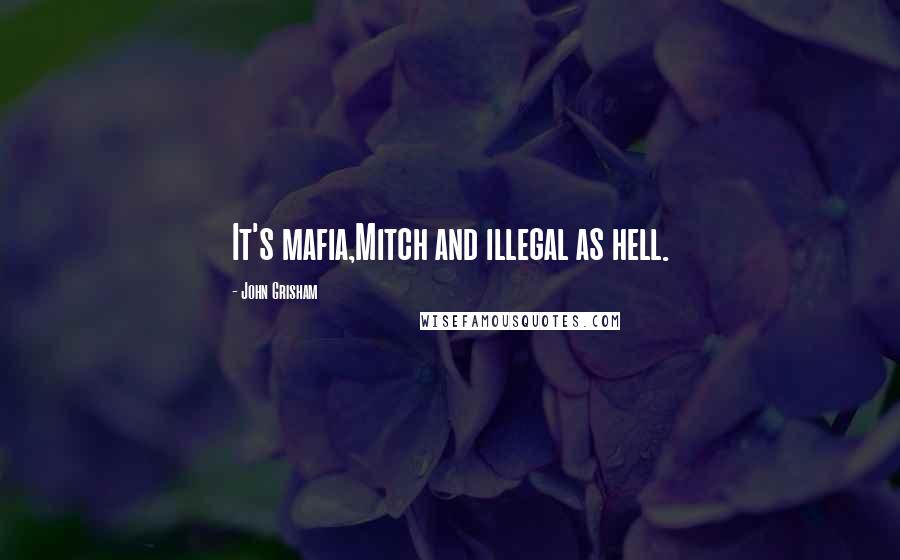 John Grisham Quotes: It's mafia,Mitch and illegal as hell.