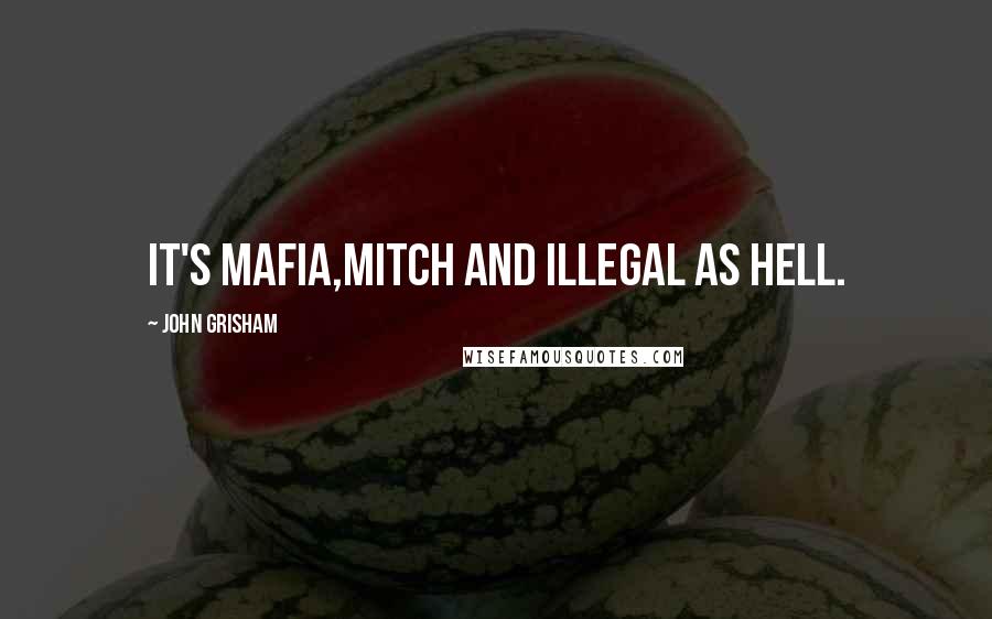 John Grisham Quotes: It's mafia,Mitch and illegal as hell.