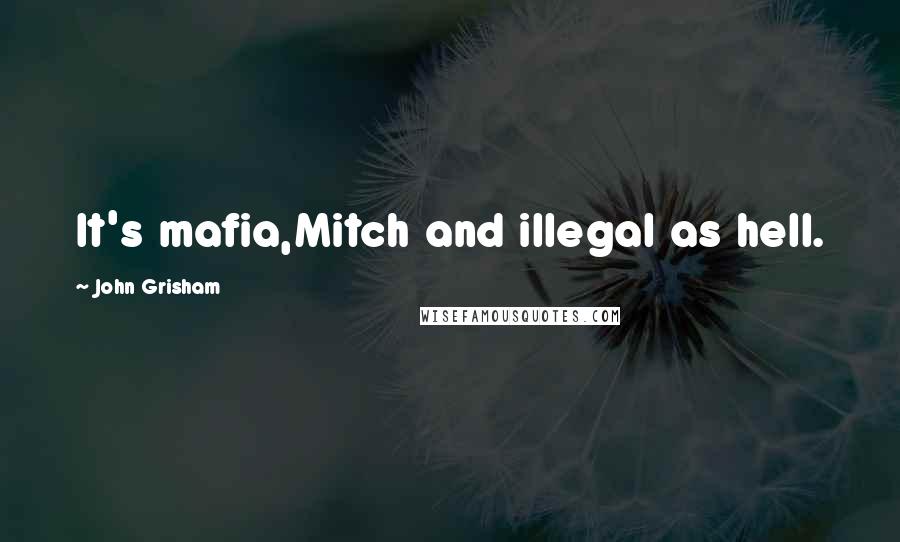 John Grisham Quotes: It's mafia,Mitch and illegal as hell.