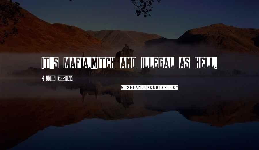 John Grisham Quotes: It's mafia,Mitch and illegal as hell.