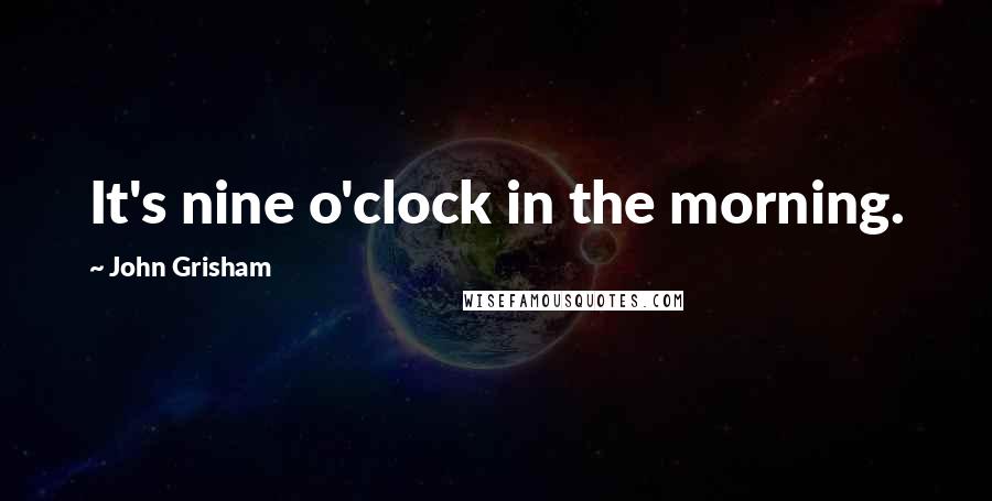 John Grisham Quotes: It's nine o'clock in the morning.