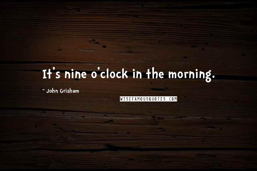 John Grisham Quotes: It's nine o'clock in the morning.