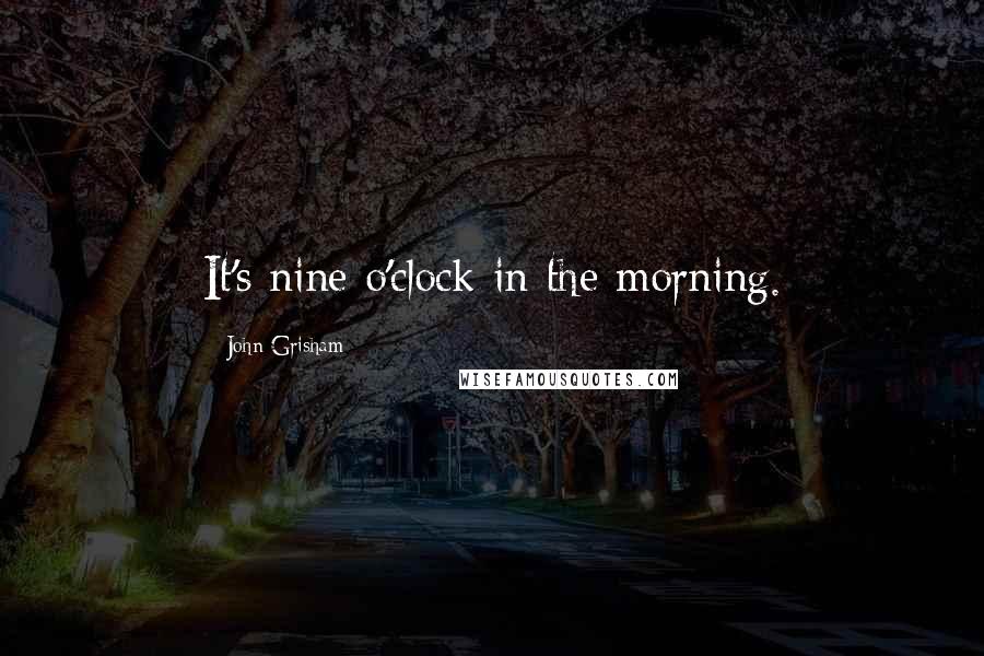 John Grisham Quotes: It's nine o'clock in the morning.