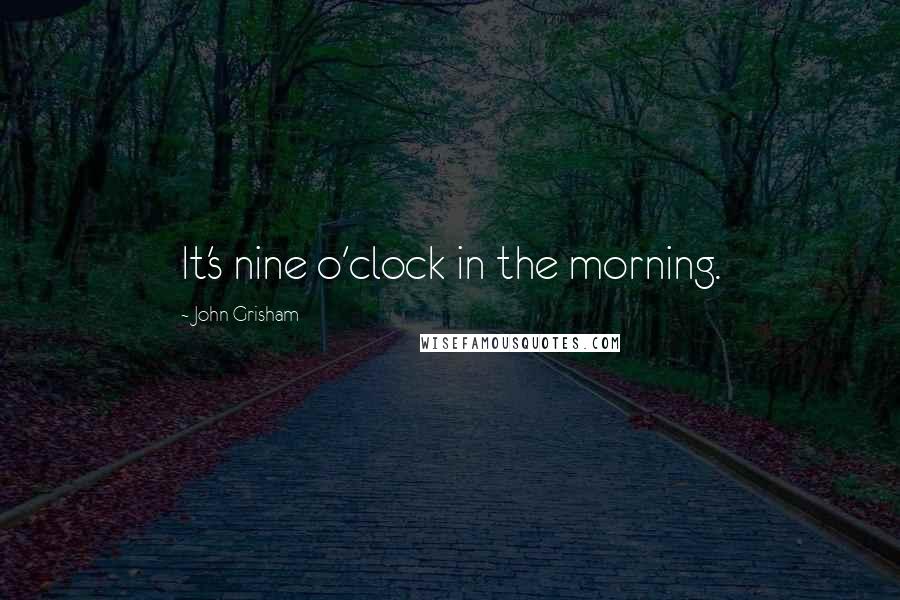 John Grisham Quotes: It's nine o'clock in the morning.