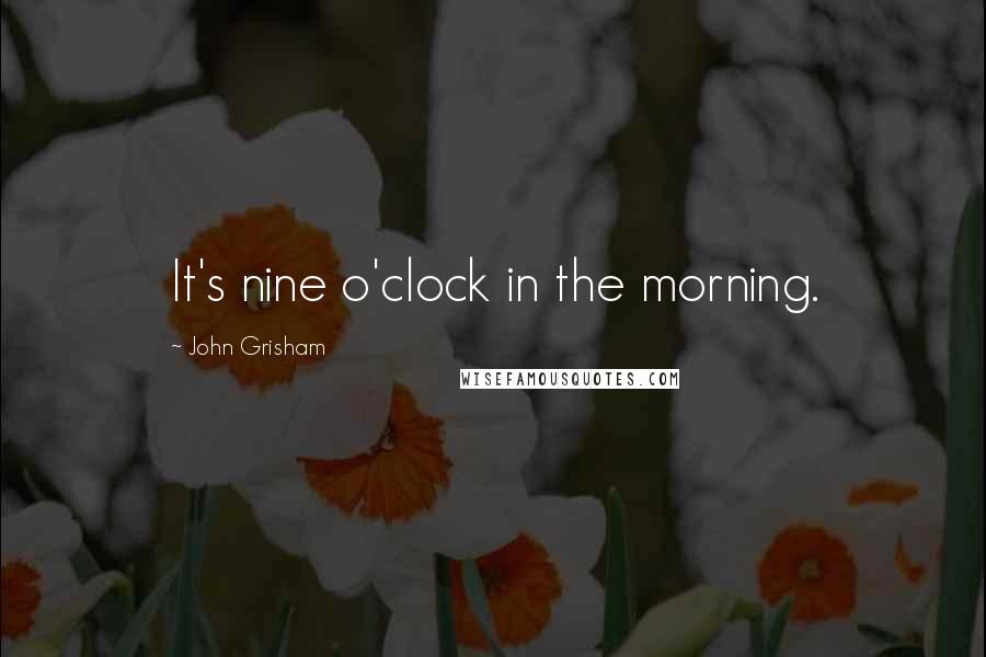 John Grisham Quotes: It's nine o'clock in the morning.