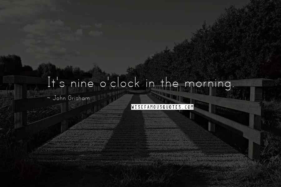 John Grisham Quotes: It's nine o'clock in the morning.