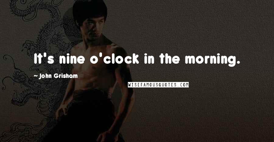 John Grisham Quotes: It's nine o'clock in the morning.