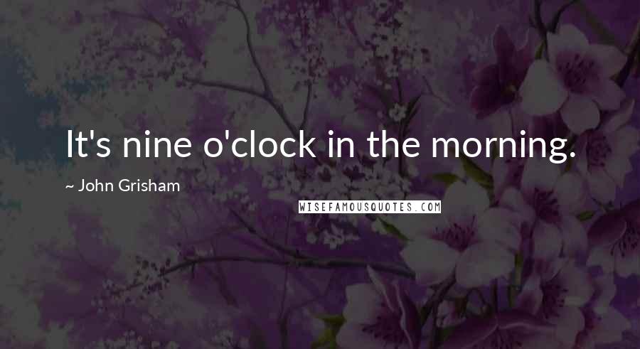 John Grisham Quotes: It's nine o'clock in the morning.