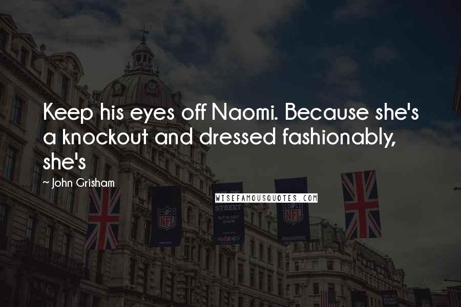 John Grisham Quotes: Keep his eyes off Naomi. Because she's a knockout and dressed fashionably, she's