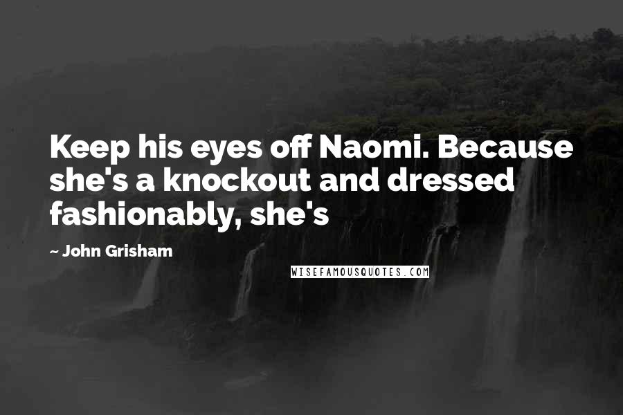 John Grisham Quotes: Keep his eyes off Naomi. Because she's a knockout and dressed fashionably, she's