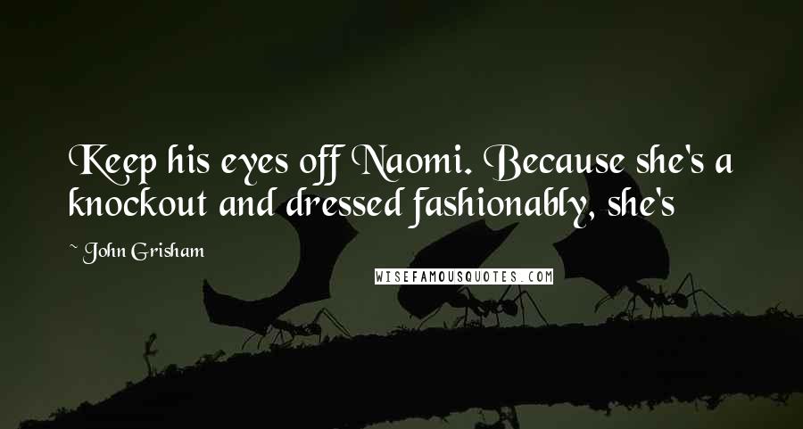 John Grisham Quotes: Keep his eyes off Naomi. Because she's a knockout and dressed fashionably, she's
