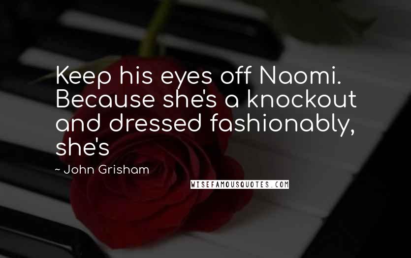 John Grisham Quotes: Keep his eyes off Naomi. Because she's a knockout and dressed fashionably, she's