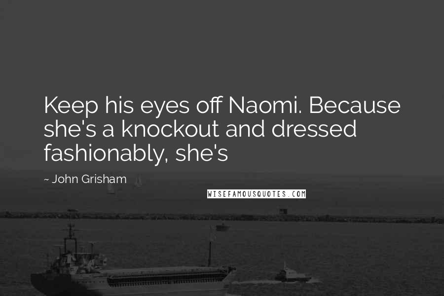 John Grisham Quotes: Keep his eyes off Naomi. Because she's a knockout and dressed fashionably, she's