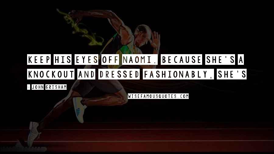 John Grisham Quotes: Keep his eyes off Naomi. Because she's a knockout and dressed fashionably, she's