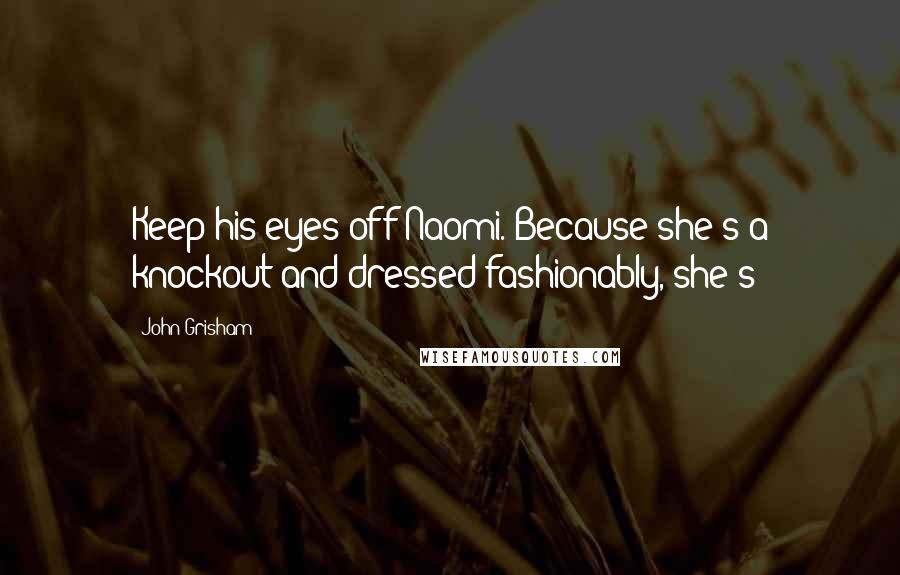 John Grisham Quotes: Keep his eyes off Naomi. Because she's a knockout and dressed fashionably, she's