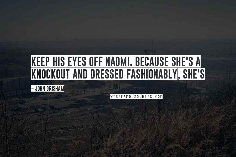 John Grisham Quotes: Keep his eyes off Naomi. Because she's a knockout and dressed fashionably, she's