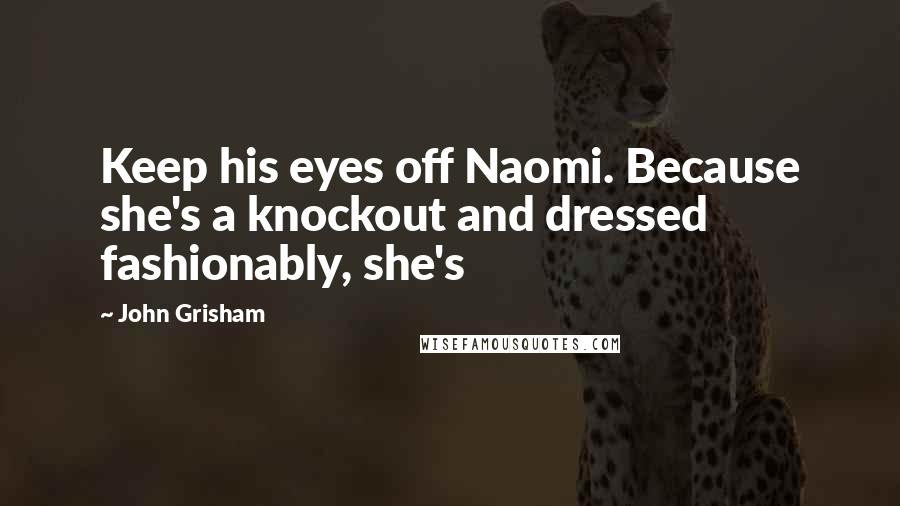 John Grisham Quotes: Keep his eyes off Naomi. Because she's a knockout and dressed fashionably, she's