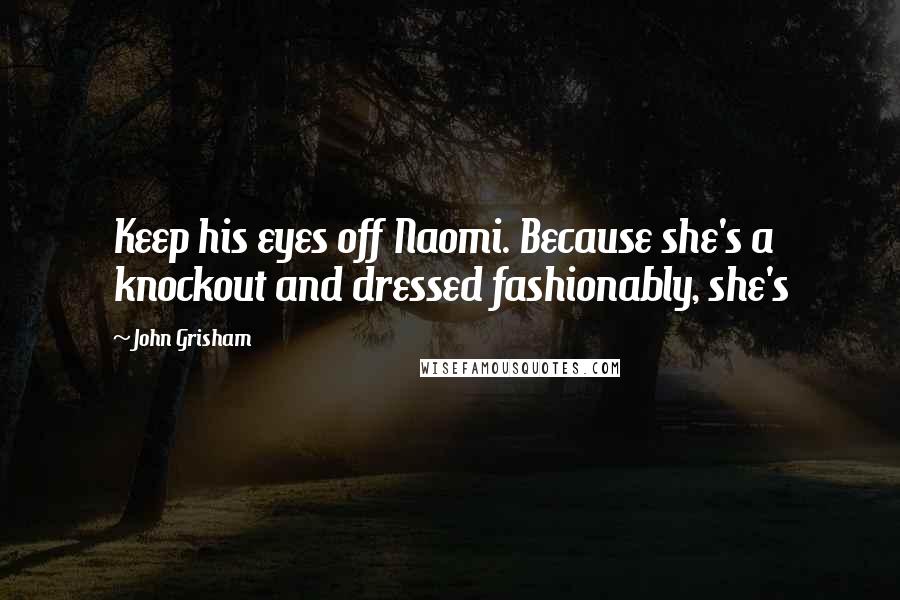 John Grisham Quotes: Keep his eyes off Naomi. Because she's a knockout and dressed fashionably, she's