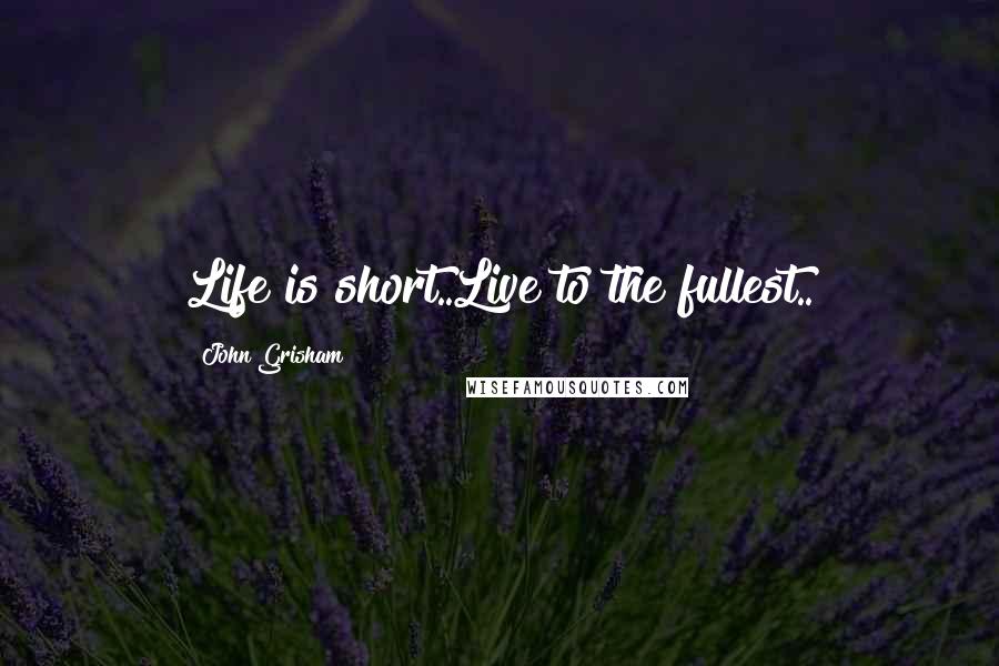 John Grisham Quotes: Life is short..Live to the fullest..