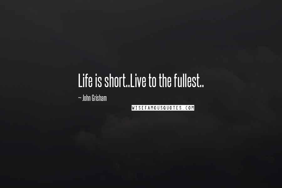 John Grisham Quotes: Life is short..Live to the fullest..