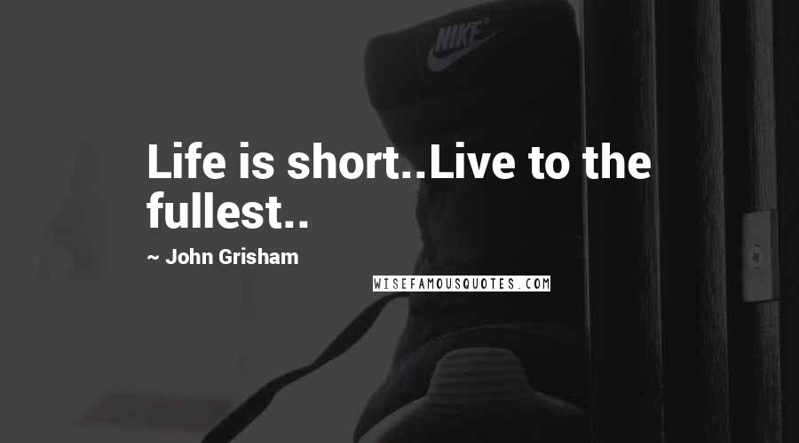 John Grisham Quotes: Life is short..Live to the fullest..