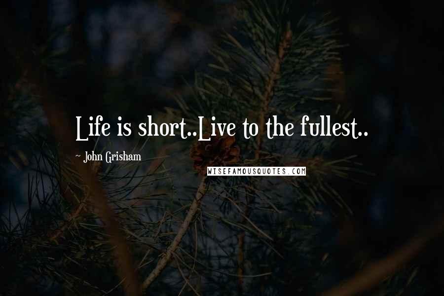 John Grisham Quotes: Life is short..Live to the fullest..