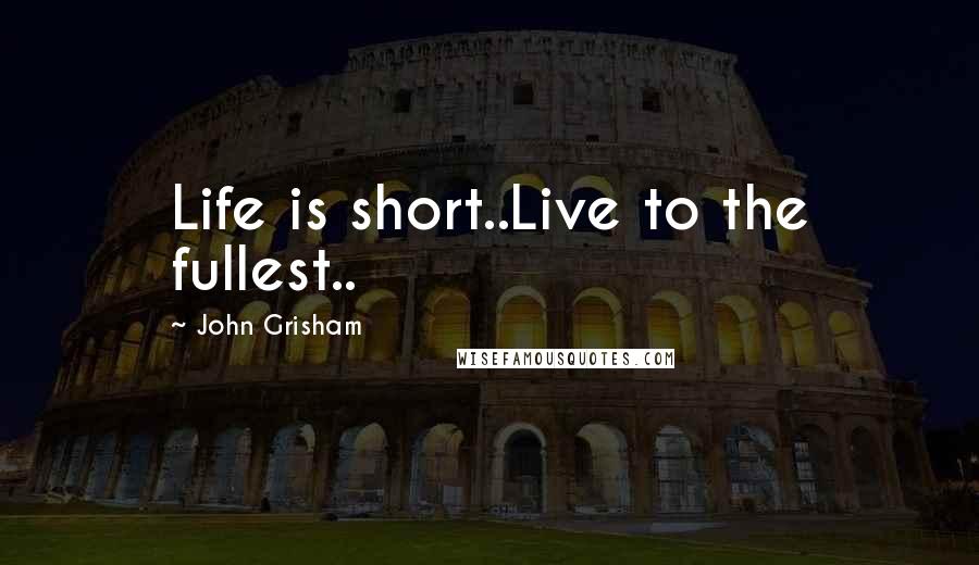 John Grisham Quotes: Life is short..Live to the fullest..