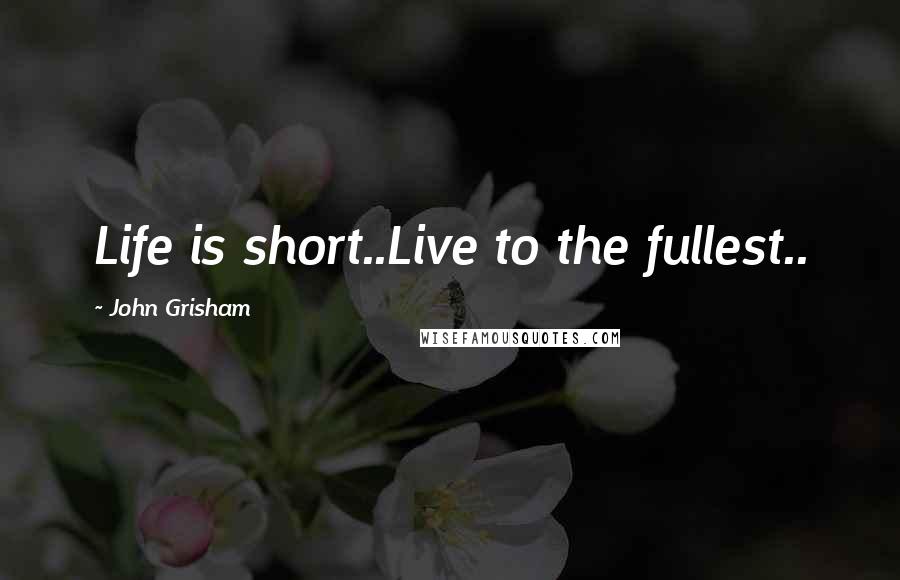 John Grisham Quotes: Life is short..Live to the fullest..