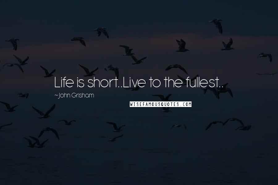 John Grisham Quotes: Life is short..Live to the fullest..