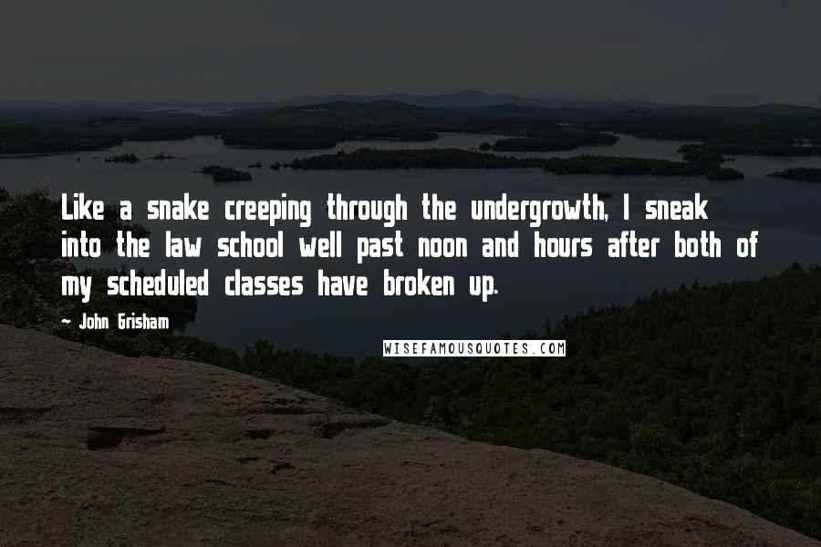 John Grisham Quotes: Like a snake creeping through the undergrowth, I sneak into the law school well past noon and hours after both of my scheduled classes have broken up.