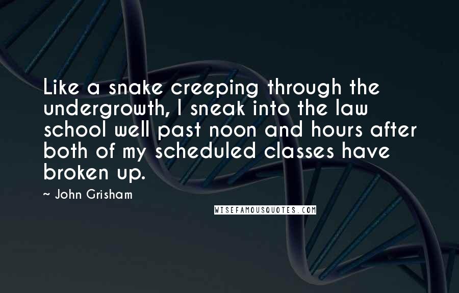 John Grisham Quotes: Like a snake creeping through the undergrowth, I sneak into the law school well past noon and hours after both of my scheduled classes have broken up.