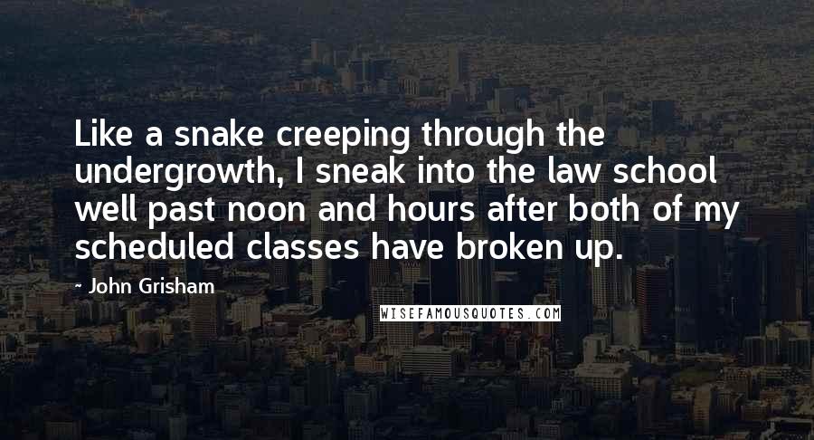 John Grisham Quotes: Like a snake creeping through the undergrowth, I sneak into the law school well past noon and hours after both of my scheduled classes have broken up.