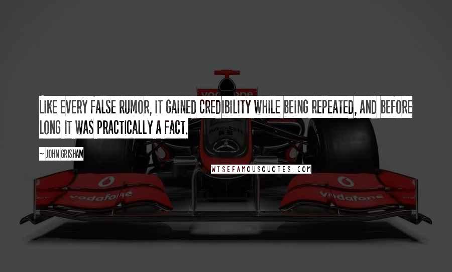 John Grisham Quotes: Like every false rumor, it gained credibility while being repeated, and before long it was practically a fact.