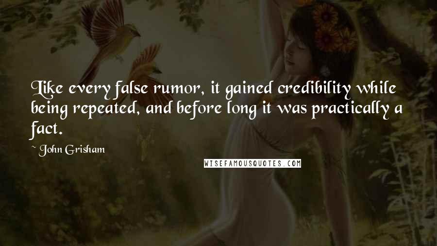 John Grisham Quotes: Like every false rumor, it gained credibility while being repeated, and before long it was practically a fact.