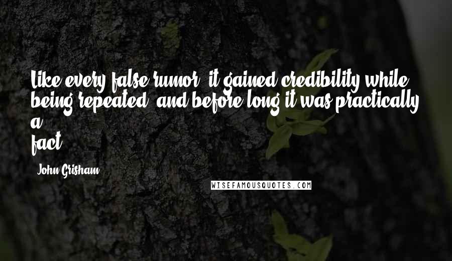 John Grisham Quotes: Like every false rumor, it gained credibility while being repeated, and before long it was practically a fact.