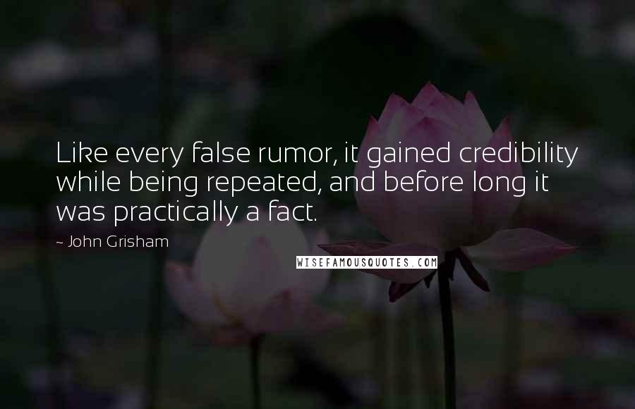 John Grisham Quotes: Like every false rumor, it gained credibility while being repeated, and before long it was practically a fact.