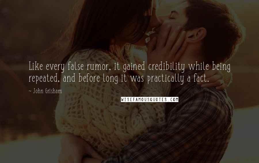 John Grisham Quotes: Like every false rumor, it gained credibility while being repeated, and before long it was practically a fact.