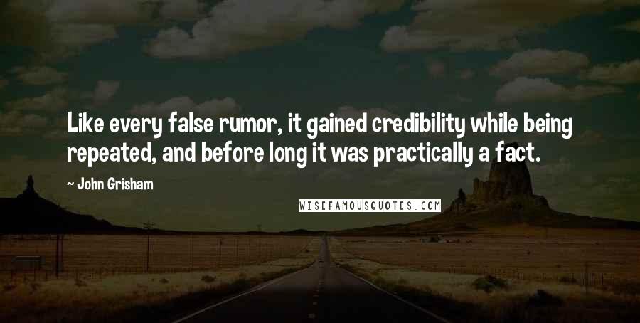 John Grisham Quotes: Like every false rumor, it gained credibility while being repeated, and before long it was practically a fact.