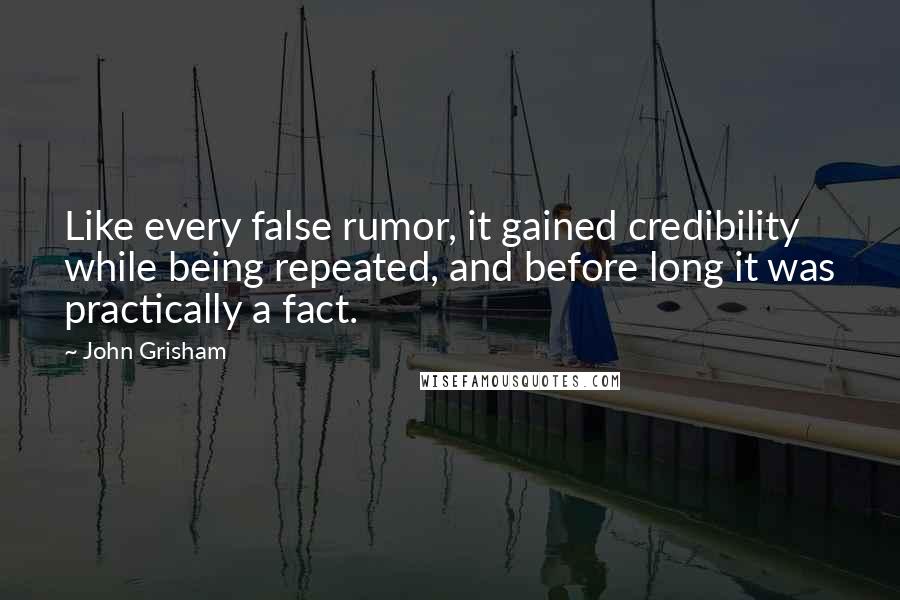 John Grisham Quotes: Like every false rumor, it gained credibility while being repeated, and before long it was practically a fact.