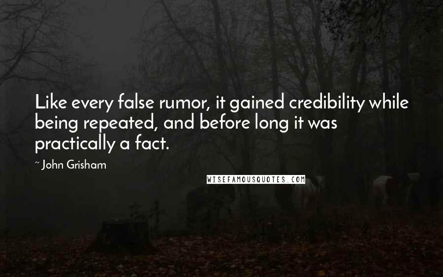 John Grisham Quotes: Like every false rumor, it gained credibility while being repeated, and before long it was practically a fact.