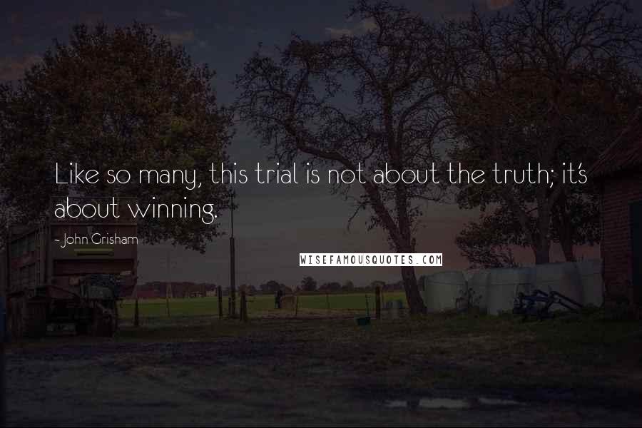 John Grisham Quotes: Like so many, this trial is not about the truth; it's about winning.