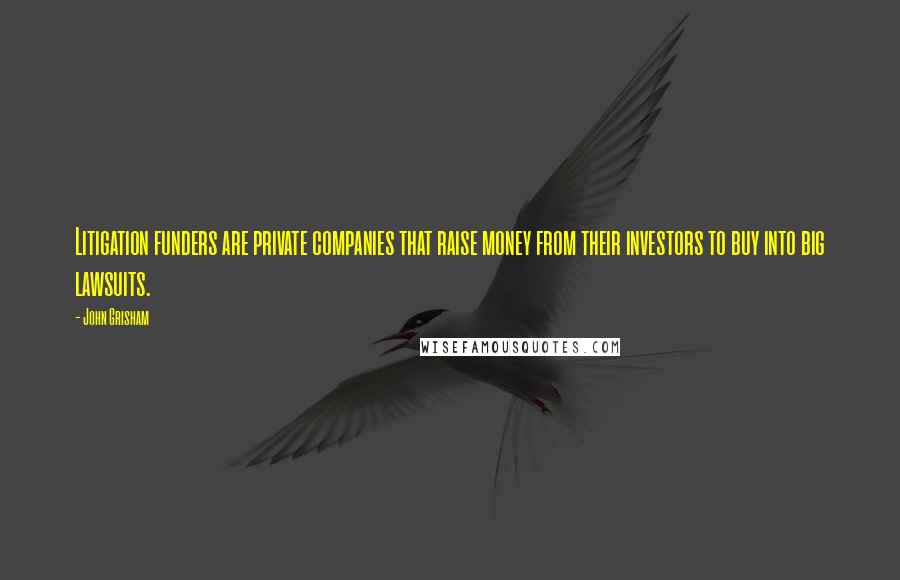 John Grisham Quotes: Litigation funders are private companies that raise money from their investors to buy into big lawsuits.