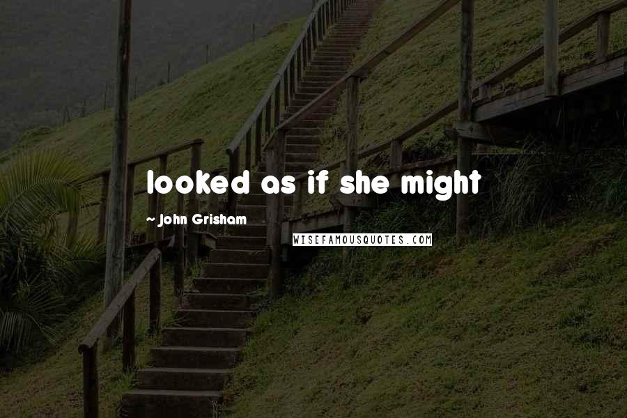 John Grisham Quotes: looked as if she might