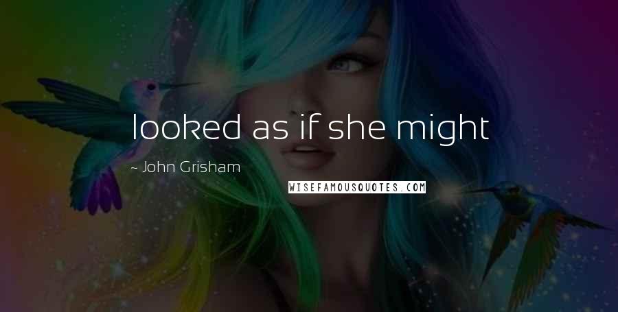 John Grisham Quotes: looked as if she might