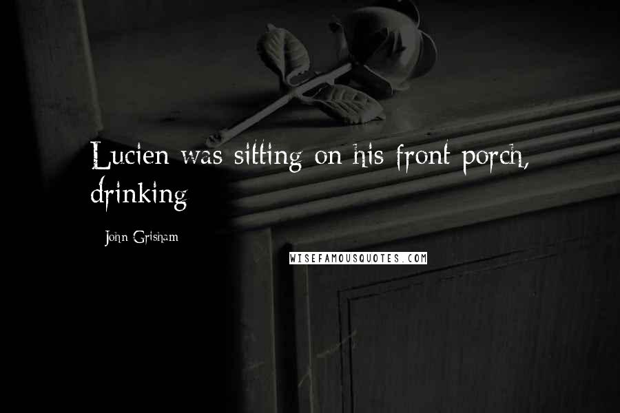 John Grisham Quotes: Lucien was sitting on his front porch, drinking