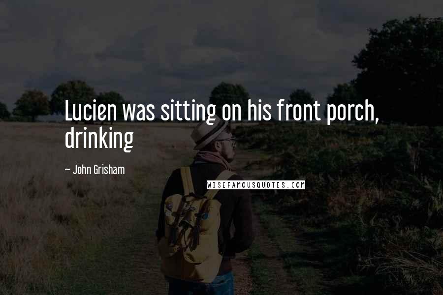 John Grisham Quotes: Lucien was sitting on his front porch, drinking