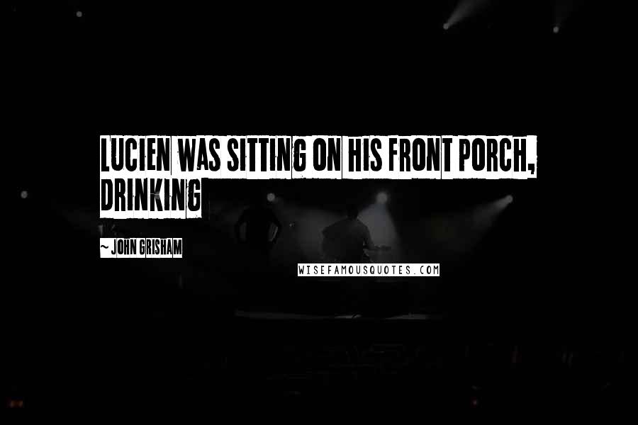 John Grisham Quotes: Lucien was sitting on his front porch, drinking