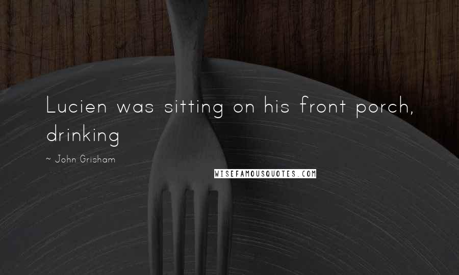 John Grisham Quotes: Lucien was sitting on his front porch, drinking