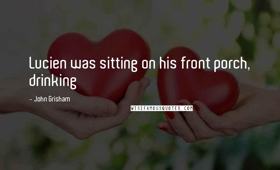 John Grisham Quotes: Lucien was sitting on his front porch, drinking